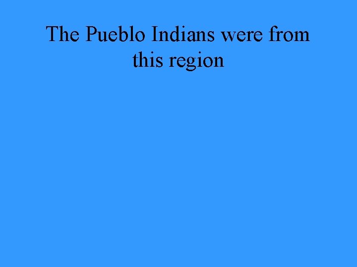 The Pueblo Indians were from this region 