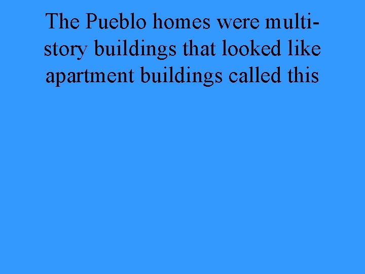 The Pueblo homes were multistory buildings that looked like apartment buildings called this 
