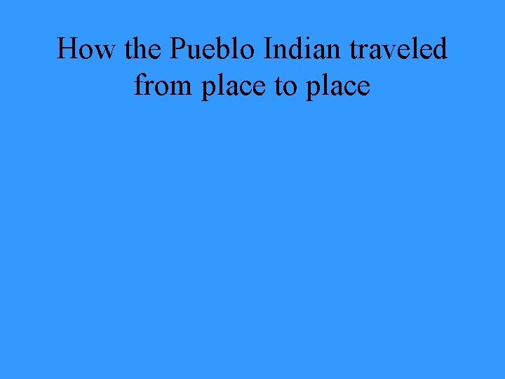 How the Pueblo Indian traveled from place to place 