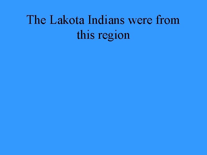 The Lakota Indians were from this region 
