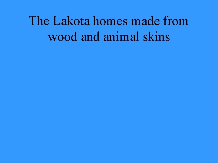 The Lakota homes made from wood animal skins 