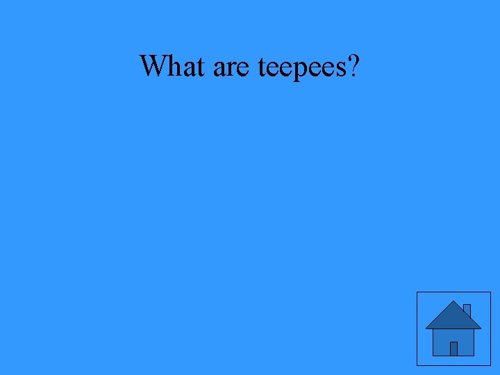 What are teepees? 