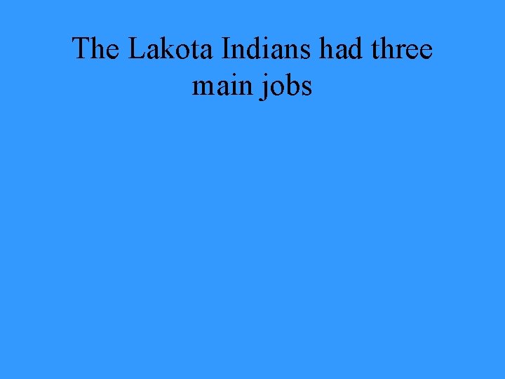 The Lakota Indians had three main jobs 