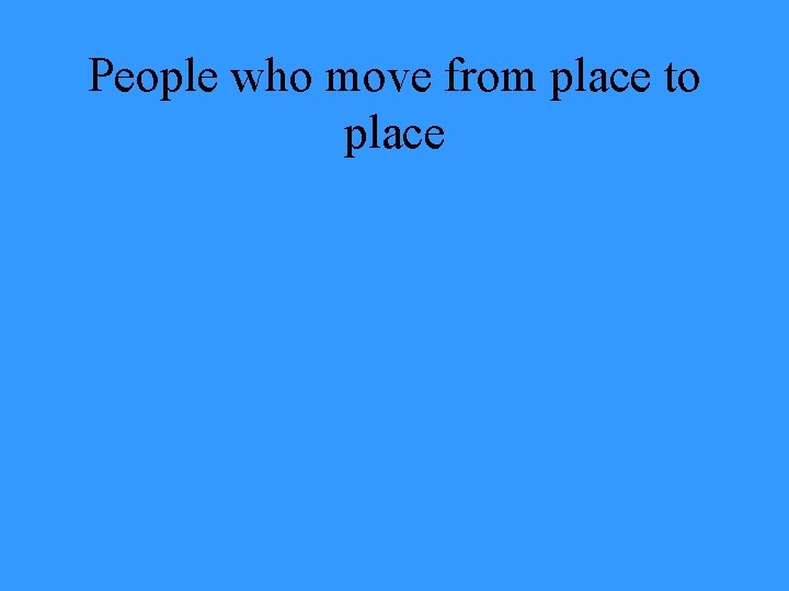 People who move from place to place 