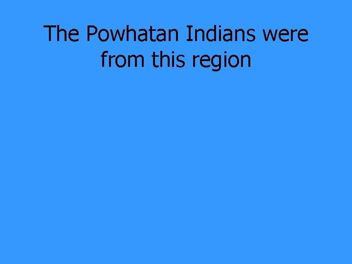 The Powhatan Indians were from this region 