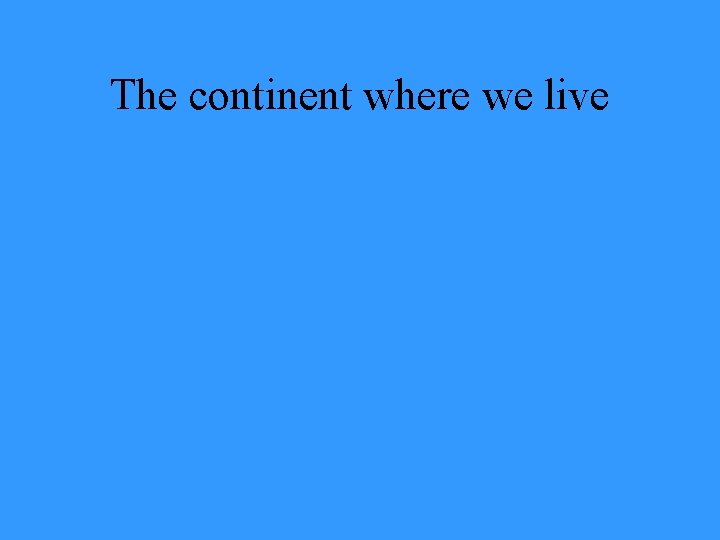 The continent where we live 