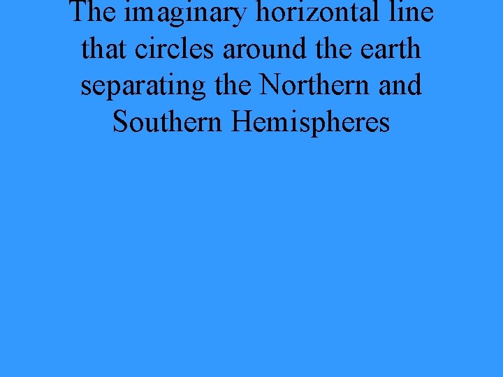 The imaginary horizontal line that circles around the earth separating the Northern and Southern
