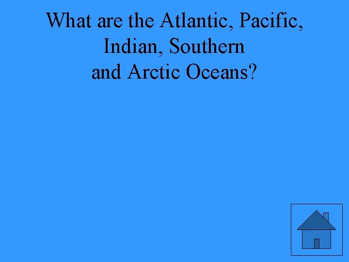 What are the Atlantic, Pacific, Indian, Southern and Arctic Oceans? 