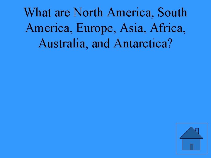 What are North America, South America, Europe, Asia, Africa, Australia, and Antarctica? 