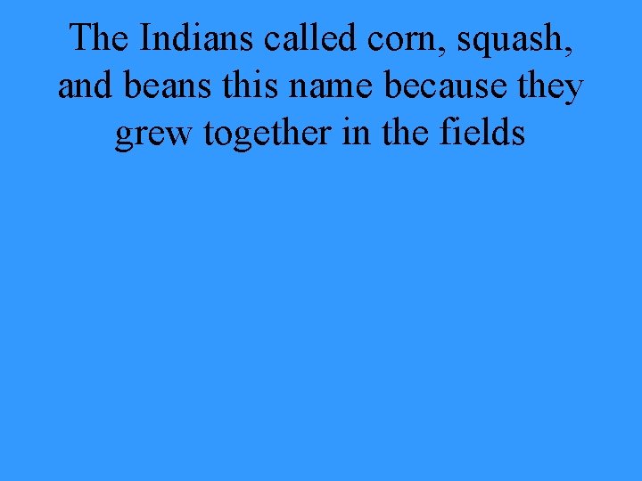 The Indians called corn, squash, and beans this name because they grew together in