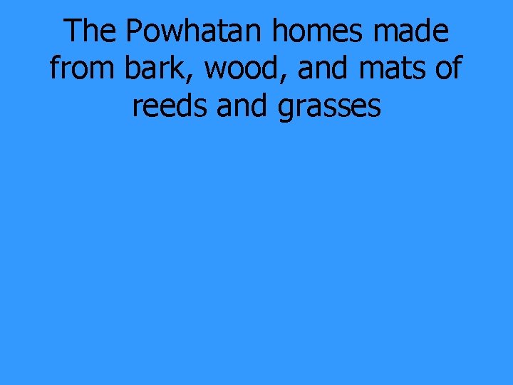 The Powhatan homes made from bark, wood, and mats of reeds and grasses 