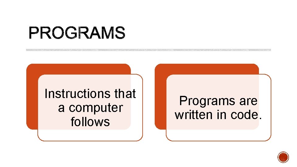Instructions that a computer follows Programs are written in code. 