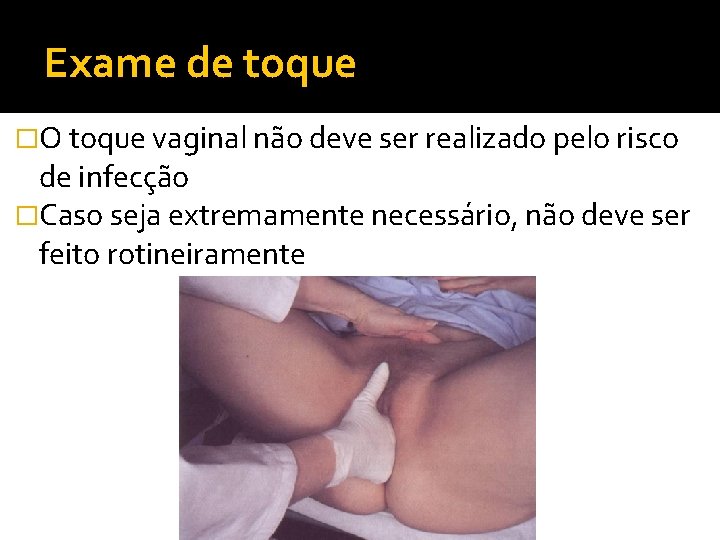 Exame de toque �O toque vaginal não deve ser realizado pelo risco de infecção