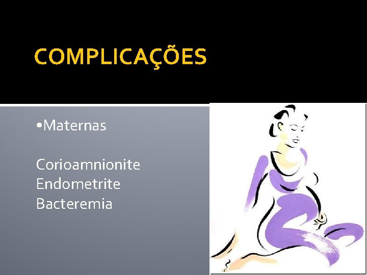 COMPLICAÇÕES • Maternas Corioamnionite Endometrite Bacteremia 