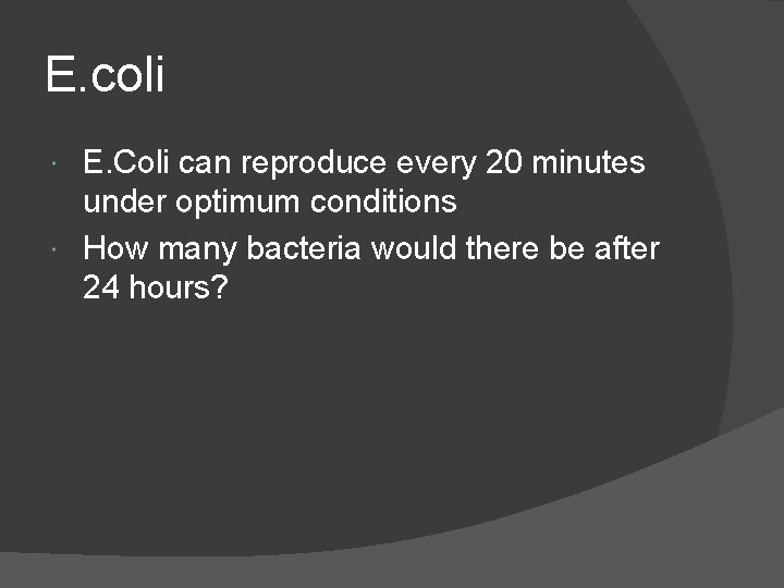 E. coli E. Coli can reproduce every 20 minutes under optimum conditions How many