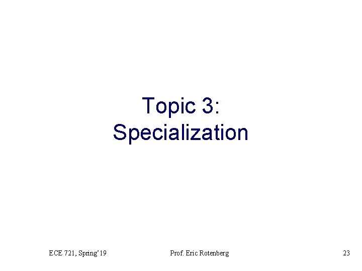 Topic 3: Specialization ECE 721, Spring’ 19 Prof. Eric Rotenberg 23 