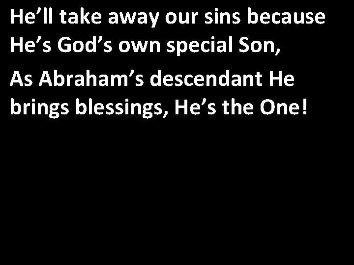 He’ll take away our sins because He’s God’s own special Son, As Abraham’s descendant