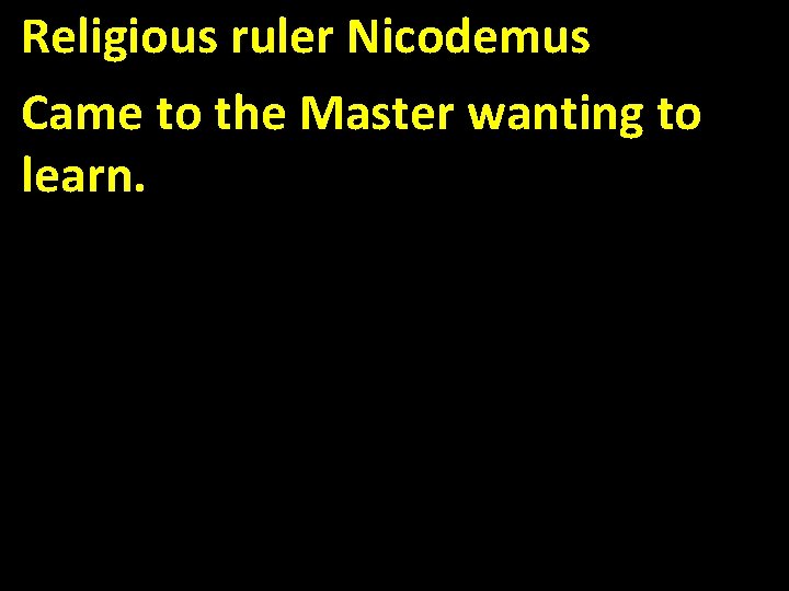 Religious ruler Nicodemus Came to the Master wanting to learn. 