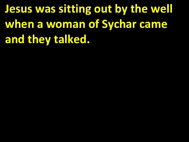 Jesus was sitting out by the well when a woman of Sychar came and