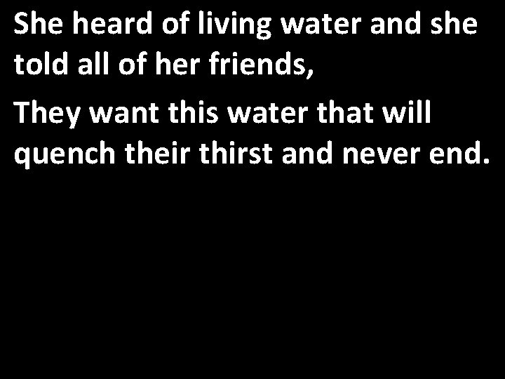 She heard of living water and she told all of her friends, They want