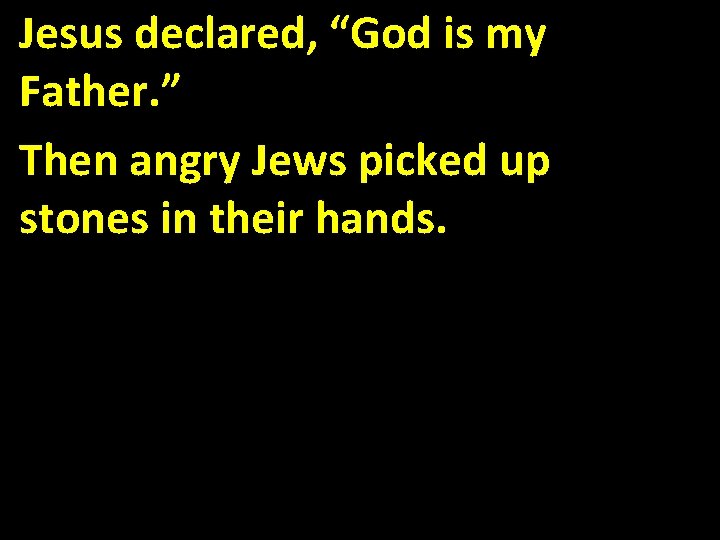 Jesus declared, “God is my Father. ” Then angry Jews picked up stones in