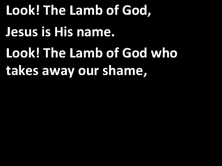 Look! The Lamb of God, Jesus is His name. Look! The Lamb of God