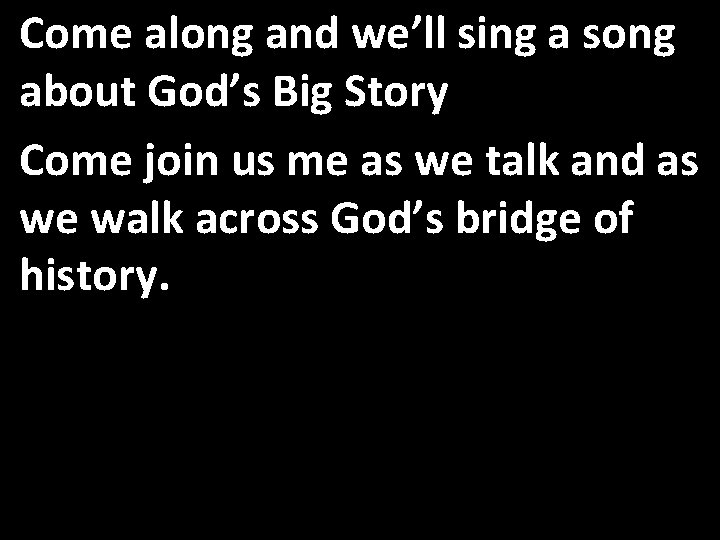 Come along and we’ll sing a song about God’s Big Story Come join us