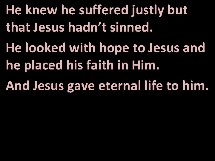 He knew he suffered justly but that Jesus hadn’t sinned. He looked with hope