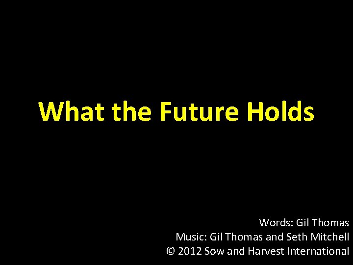 What the Future Holds Words: Gil Thomas Music: Gil Thomas and Seth Mitchell ©