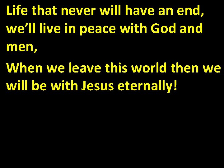 Life that never will have an end, we’ll live in peace with God and