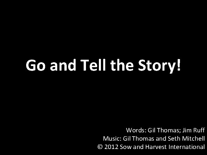 Go and Tell the Story! Words: Gil Thomas; Jim Ruff Music: Gil Thomas and