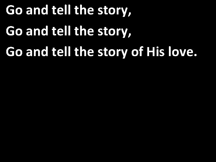 Go and tell the story, Go and tell the story of His love. 