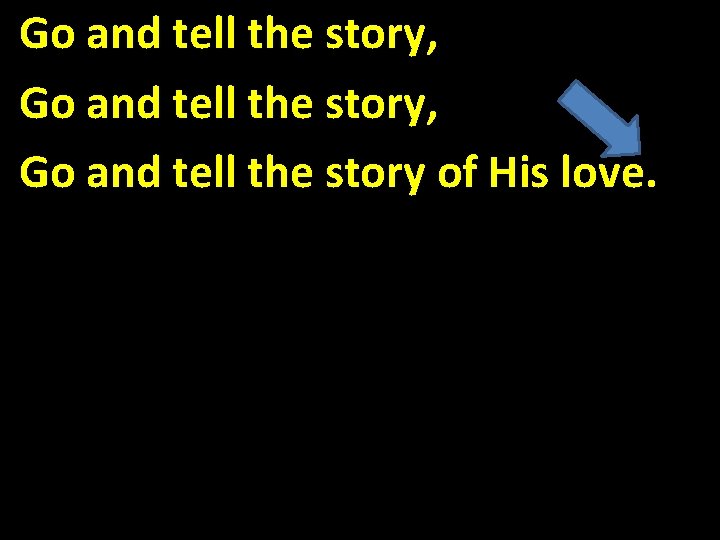 Go and tell the story, Go and tell the story of His love. 