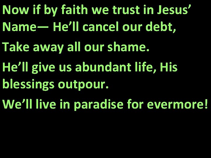 Now if by faith we trust in Jesus’ Name— He’ll cancel our debt, Take