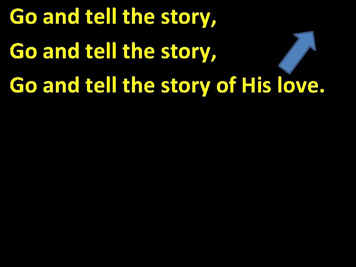 Go and tell the story, Go and tell the story of His love. 