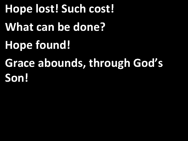 Hope lost! Such cost! What can be done? Hope found! Grace abounds, through God’s