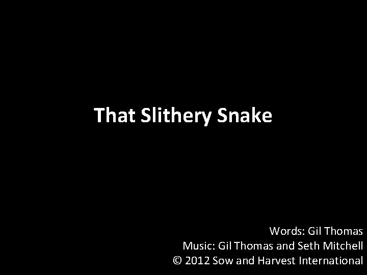 That Slithery Snake Words: Gil Thomas Music: Gil Thomas and Seth Mitchell © 2012