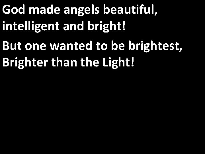God made angels beautiful, intelligent and bright! But one wanted to be brightest, Brighter