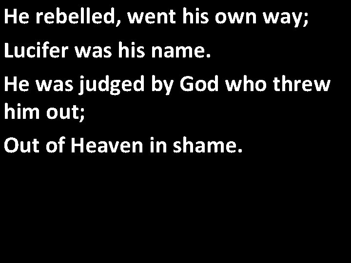 He rebelled, went his own way; Lucifer was his name. He was judged by