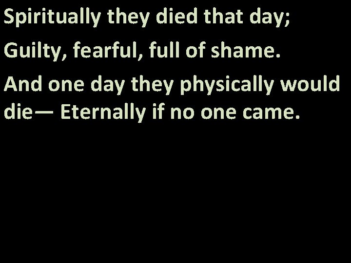 Spiritually they died that day; Guilty, fearful, full of shame. And one day they