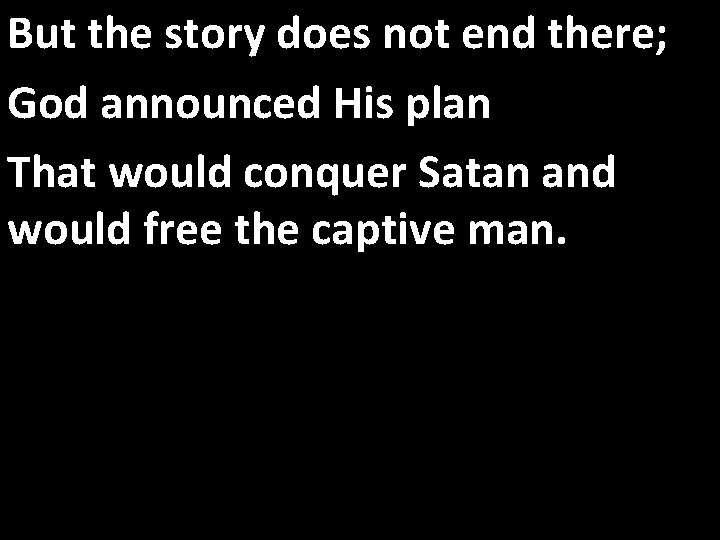 But the story does not end there; God announced His plan That would conquer
