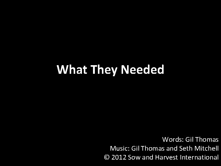 What They Needed Words: Gil Thomas Music: Gil Thomas and Seth Mitchell © 2012
