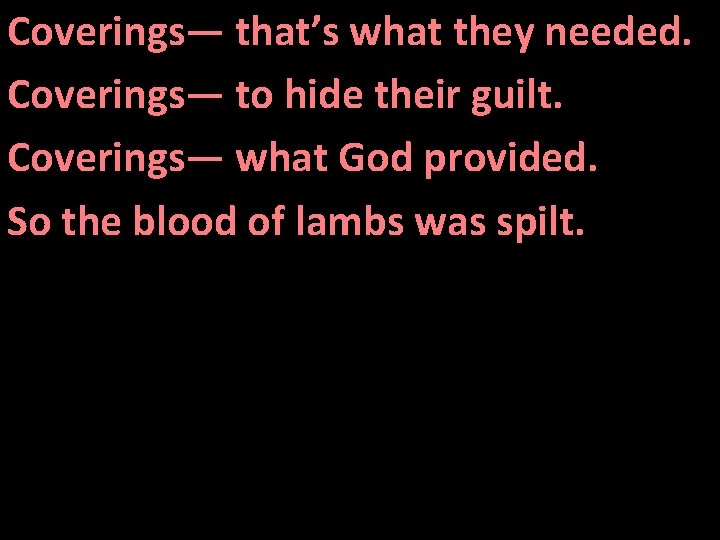 Coverings— that’s what they needed. Coverings— to hide their guilt. Coverings— what God provided.