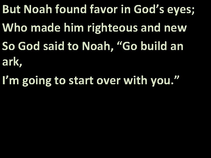 But Noah found favor in God’s eyes; Who made him righteous and new So