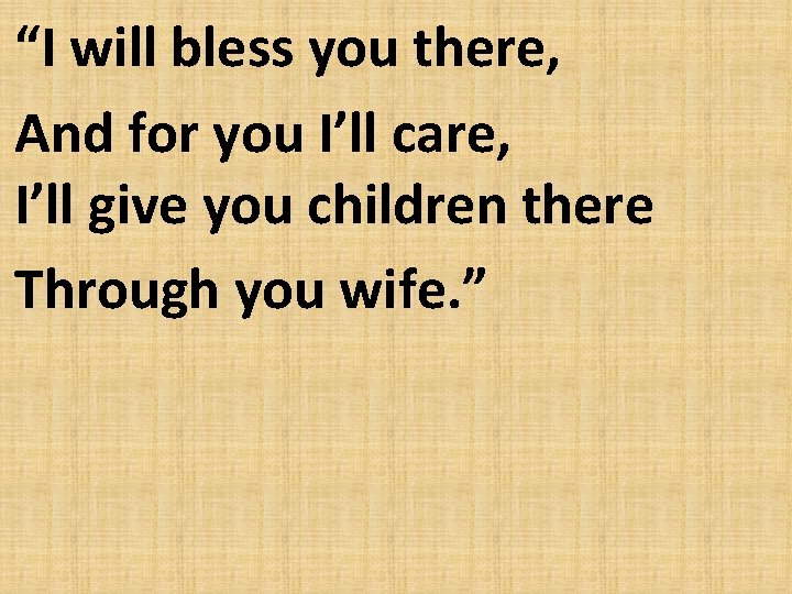 “I will bless you there, And for you I’ll care, I’ll give you children