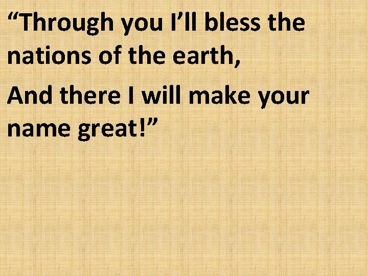 “Through you I’ll bless the nations of the earth, And there I will make