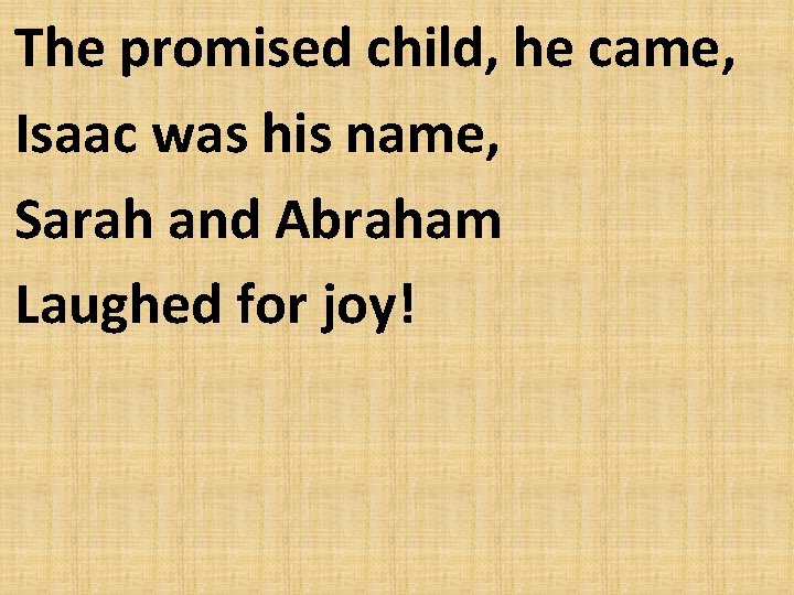 The promised child, he came, Isaac was his name, Sarah and Abraham Laughed for
