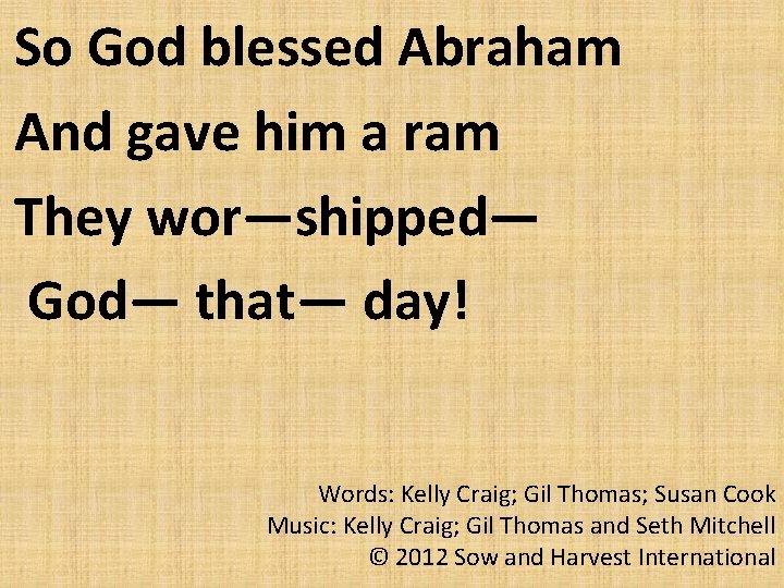 So God blessed Abraham And gave him a ram They wor—shipped— God— that— day!