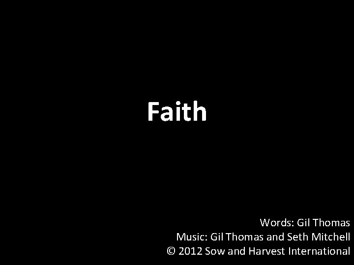 Faith Words: Gil Thomas Music: Gil Thomas and Seth Mitchell © 2012 Sow and