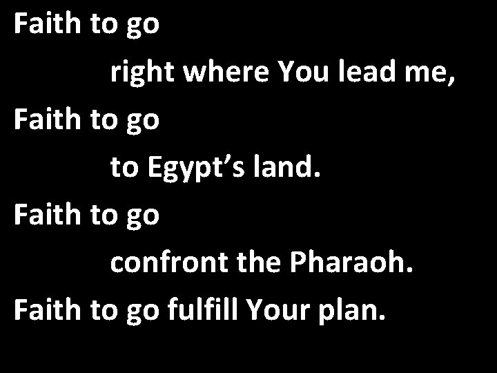 Faith to go right where You lead me, Faith to go to Egypt’s land.